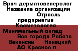 Врач-дерматовенеролог › Название организации ­ Linline › Отрасль предприятия ­ Косметология › Минимальный оклад ­ 200 000 - Все города Работа » Вакансии   . Ненецкий АО,Красное п.